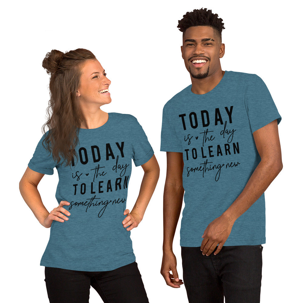 Today is the day to learn something New - Unisex t-shirt