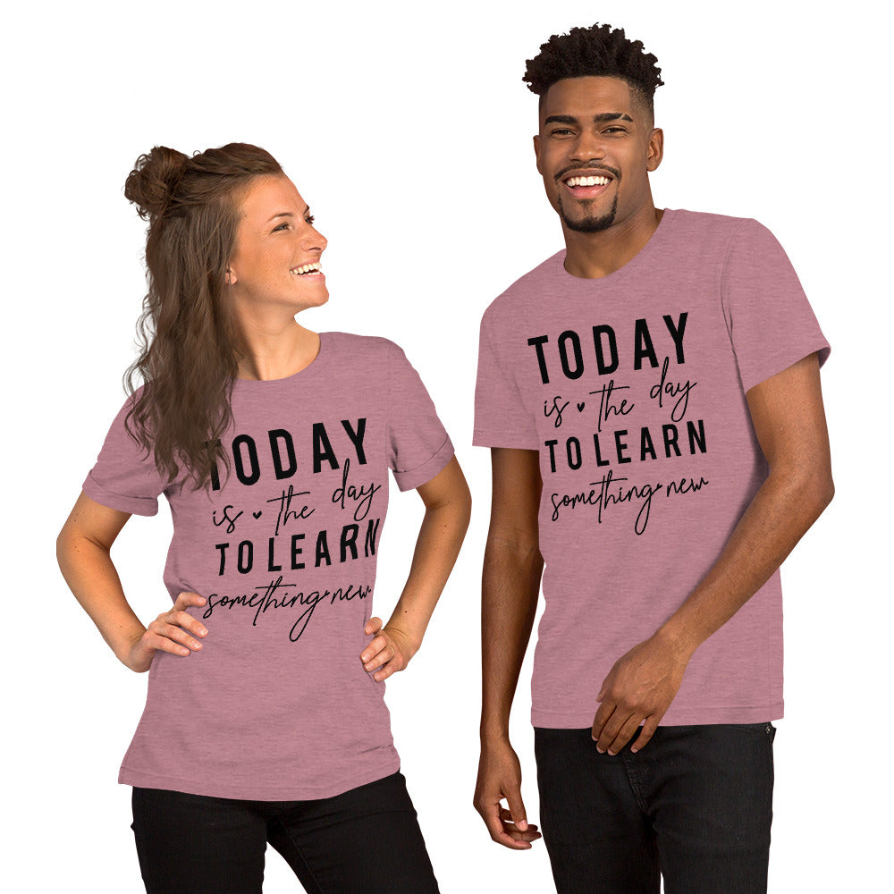 Today is the day to learn something New - Unisex t-shirt