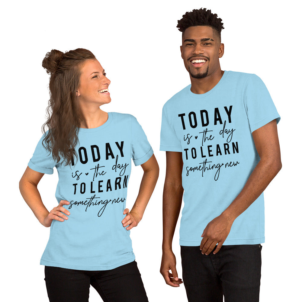 Today is the day to learn something New - Unisex t-shirt