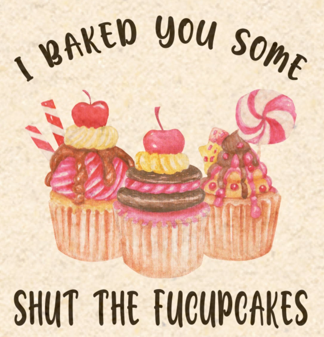 I Baked some Shut the Fucupcakes - PNG waterslide Sublimation instant downloadable printable clipart tumbler apparel