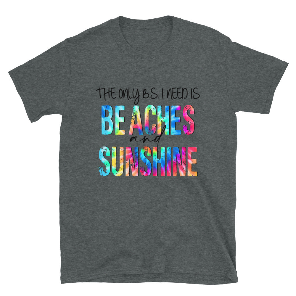 The only B.S. I need is Beaches and Sunshine Unisex T-Shirt