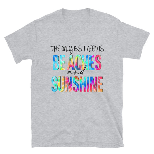 The only B.S. I need is Beaches and Sunshine Unisex T-Shirt